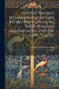 P. Ovidii Nasonis Metamorphoseon Libri XV. Mit kritischen und erläuternden Anmerkungen. Zweiter Band. VIII-XV.