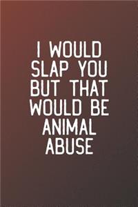 I Would Slap You But That Would Be Animal Abuse