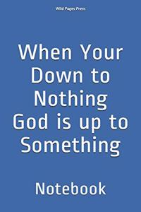 When Your Down to Nothing God is up to Something