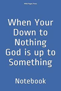 When Your Down to Nothing God is up to Something