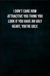 I don't care how attractive you think you look if you have an ugly heart, you're ugly.