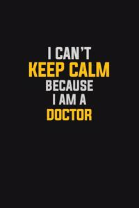 I Can't Keep Calm Because I Am A Doctor
