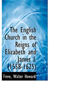 The English Church in the Reigns of Elizabeth and James I. (1558-1625)