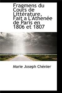 Fragmens Du Cours de Litt Rature, Fait A L'Athen E de Paris En 1806 Et 1807