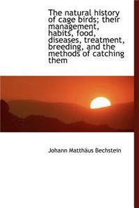 The Natural History of Cage Birds; Their Management, Habits, Food, Diseases, Treatment, Breeding, an