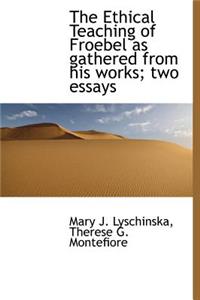The Ethical Teaching of Froebel as Gathered from His Works; Two Essays