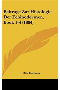 Beitrage Zur Histologie Der Echinodermen, Book 1-4 (1884)