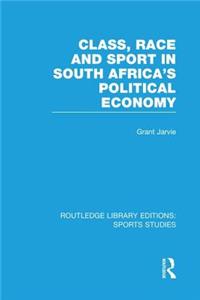 Class, Race and Sport in South Africa's Political Economy (Rle Sports Studies)