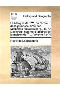 Le Marquis de T***, Ou L'Cole de La Jeunesse, Tire Des Memoires Recueillis Par N.-E.-A.' Desforets, Homme-D' Affaires de La Maison de T. ... Volume 4 O