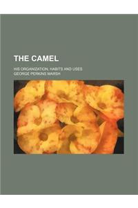 The Camel; His Organization, Habits and Uses