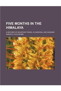 Five Months in the Himalaya; A Record of Mountain Travel in Garhwal and Kashmir