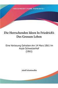 Die Herrschenden Ideen in Friedrich's Des Grossen Leben: Eine Vorlesung Gehalten Am 14 Marz 1861 Im Asyle Schweizerhof (1861)