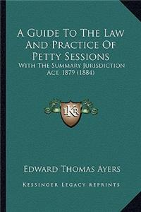 Guide to the Law and Practice of Petty Sessions: With the Summary Jurisdiction ACT, 1879 (1884)