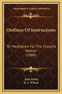 Outlines Of Instructions: Or Meditation For The Church's Season (1880)