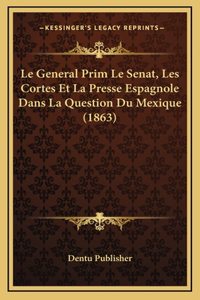 Le General Prim Le Senat, Les Cortes Et La Presse Espagnole Dans La Question Du Mexique (1863)