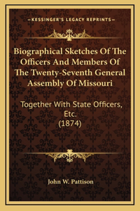 Biographical Sketches Of The Officers And Members Of The Twenty-Seventh General Assembly Of Missouri