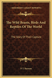 Wild Beasts, Birds And Reptiles Of The World