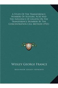 A Study Of The Transference Numbers Of Sulfuric Acid And The Influence Of Gelatin On The Transference Numbers By The Concentration Cell Method (1921)
