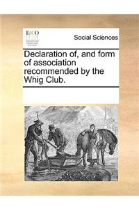 Declaration of, and form of association recommended by the Whig Club.