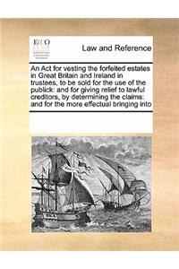 An Act for vesting the forfeited estates in Great Britain and Ireland in trustees, to be sold for the use of the publick