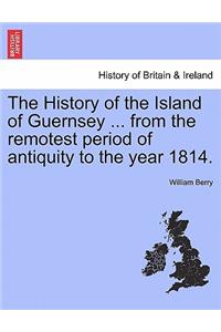 History of the Island of Guernsey ... from the Remotest Period of Antiquity to the Year 1814.
