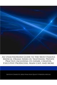 An Unauthorized Guide to the Most Famous Medical Drama Series in Television: Private Practice Including Its Genre, Creator, Executive Producers, Main Cast, and More