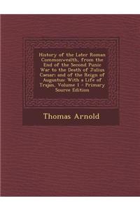 History of the Later Roman Commonwealth, from the End of the Second Punic War to the Death of Julius Caesar; And of the Reign of Augustus: With a Life