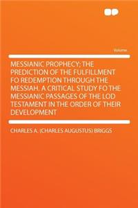 Messianic Prophecy; The Prediction of the Fulfillment Fo Redemption Through the Messiah. a Critical Study Fo the Messianic Passages of the Lod Testament in the Order of Their Development