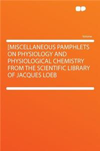 [miscellaneous Pamphlets on Physiology and Physiological Chemistry from the Scientific Library of Jacques Loeb
