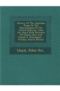 History of the Vegetable Drugs of the Pharmacopeia of the United States, by John Uri Lloyd with Portraits of Charles Rice and Joseph P. Remington.