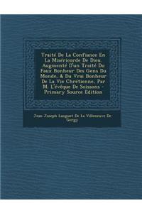 Traite de La Confiance En La Misericorde de Dieu. Augmente D'Un Traite Du Faux Bonheur Des Gens Du Monde, & Du Vrai Bonheur de La Vie Chretienne, Par M. L'Eveque de Soissons