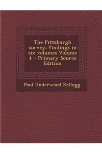 The Pittsburgh Survey; Findings in Six Volumes Volume 4 - Primary Source Edition