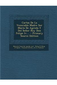 Cartas de La Venerable Madre Sor Maria de Agreda y del Senor Rey Don Felipe IV.... - Primary Source Edition
