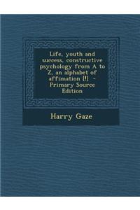 Life, Youth and Success, Constructive Psychology from A to Z, an Alphabet of Affimation [!]