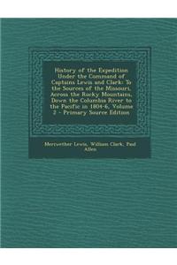 History of the Expedition Under the Command of Captains Lewis and Clark: To the Sources of the Missouri, Across the Rocky Mountains, Down the Columbia