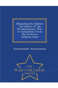 Massachusetts Soldiers and Sailors of the Revoluntionary War. a Compilation from the Archives: Stibbins-Tozer - War College Series