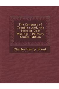 The Conquest of Trouble; And, the Peace of God: Musings - Primary Source Edition