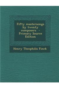 Fifty Mastersongs by Twenty Composers - Primary Source Edition