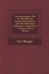 Untersuchungen Uber Die Methode Der Socialwissenschaften: Und Der Politischen Oekonomie Insbesondere