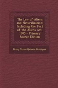 The Law of Aliens and Naturalization: Including the Text of the Aliens ACT, 1905 - Primary Source Edition: Including the Text of the Aliens ACT, 1905 - Primary Source Edition