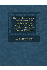 On the History and Development of Gilds, and the Origin of Trade-Unions