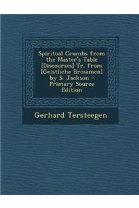 Spiritual Crumbs from the Master's Table [Discourses] Tr. from [Geistliche Brosamen] by S. Jackson