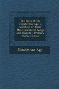 The Poets of the Elizabethan Age, a Selection of Their Most Celebrated Songs and Sonnets