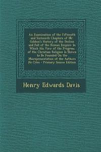 An Examination of the Fifteenth and Sixteenth Chapters of Mr. Gibbon's History of the Decline and Fall of the Roman Empire