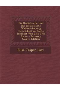 Die Realistische Und Die Idealistische Waltanschauung Entwickelt an Kants Idealitat Von Zeit Und Raum - Primary Source Edition
