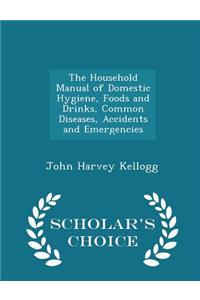 The Household Manual of Domestic Hygiene, Foods and Drinks, Common Diseases, Accidents and Emergencies - Scholar's Choice Edition
