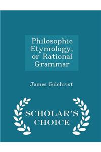 Philosophic Etymology, or Rational Grammar - Scholar's Choice Edition