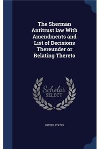 The Sherman Antitrust law With Amendments and List of Decisions Thereunder or Relating Thereto