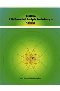 ALGEBRA. A Mathematical Analysis Preliminary to Calculus