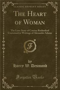 The Heart of Woman: The Love Story of Catrina Rutherford Contained in Writings of Alexander Adams (Classic Reprint)